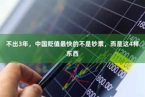 不出3年，中国贬值最快的不是钞票，而是这4样东西