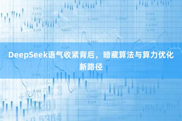 DeepSeek语气收紧背后，暗藏算法与算力优化新路径
