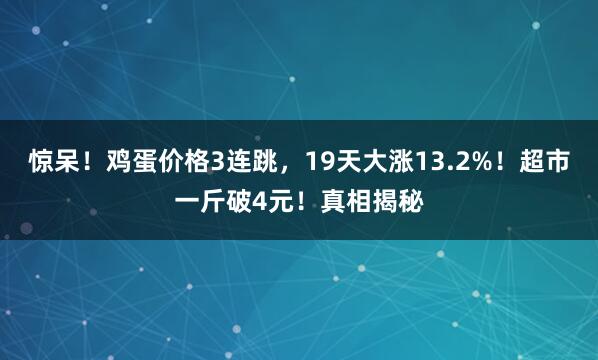 惊呆！鸡蛋价格3连跳，19天大涨13.2%！超市一斤破4元！真相揭秘