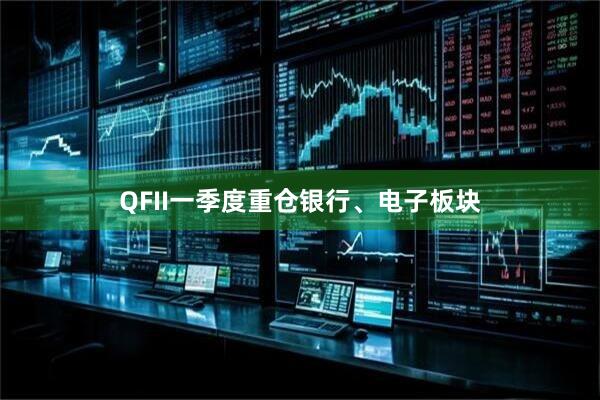 QFII一季度重仓银行、电子板块