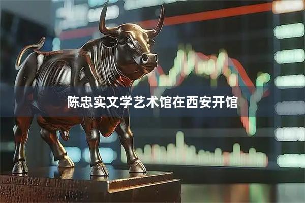 陈忠实文学艺术馆在西安开馆