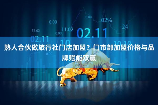 熟人合伙做旅行社门店加盟？门市部加盟价格与品牌赋能双赢
