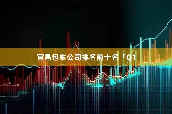 宜昌包车公司排名前十名「Q1