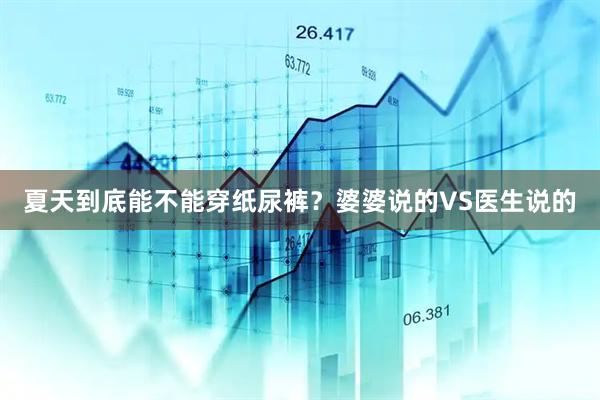 夏天到底能不能穿纸尿裤？婆婆说的VS医生说的