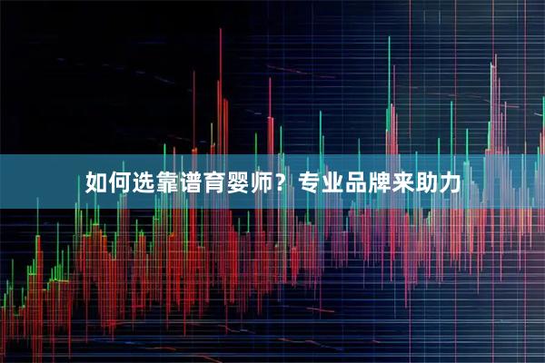 如何选靠谱育婴师？专业品牌来助力
