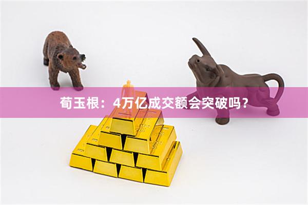 荀玉根：4万亿成交额会突破吗？