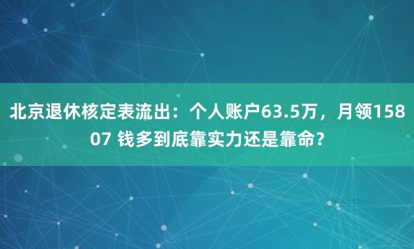 北京退休核定表流出：个人账户63.5万，月领15807 钱多到底靠实力还是靠命？