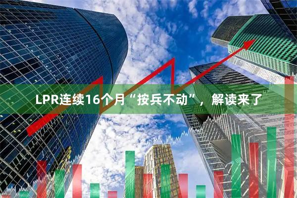 LPR连续16个月“按兵不动”，解读来了
