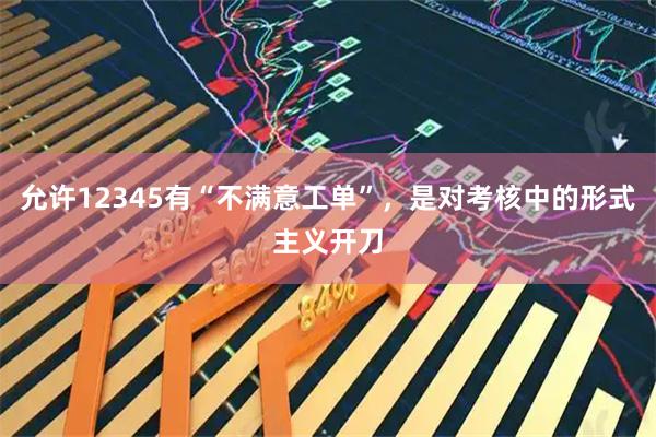 允许12345有“不满意工单”，是对考核中的形式主义开刀