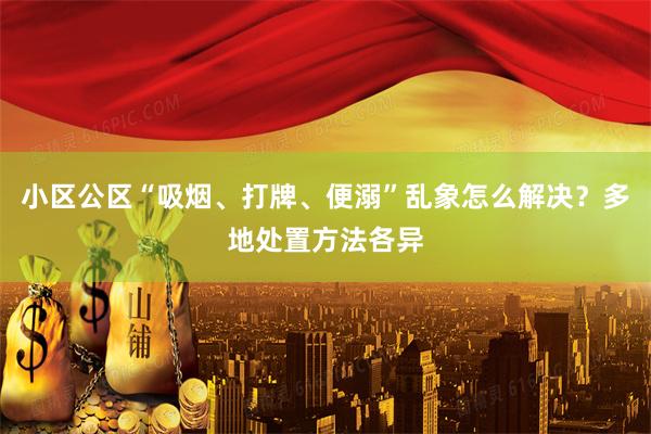 小区公区“吸烟、打牌、便溺”乱象怎么解决？多地处置方法各异